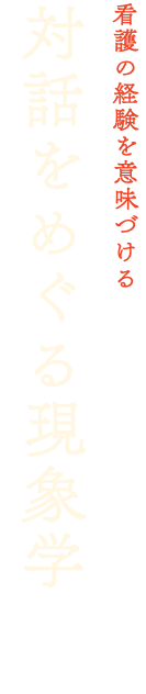 看護の経験を意味づける 対話をめぐる現象学